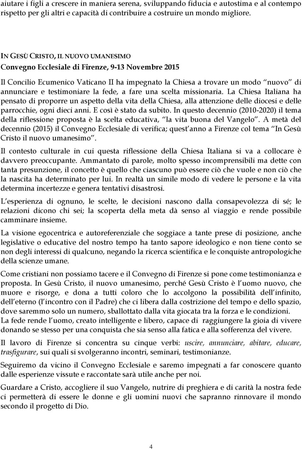 fede, a fare una scelta missionaria. La Chiesa Italiana ha pensato di proporre un aspetto della vita della Chiesa, alla attenzione delle diocesi e delle parrocchie, ogni dieci anni.