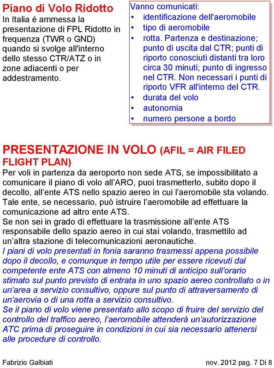 Partenza e destinazione; punto di uscita dal CTR; punti di riporto conosciuti distanti tra loro circa 30 minuti; punto di ingresso nel CTR. Non necessari i punti di riporto VFR all'interno del CTR.