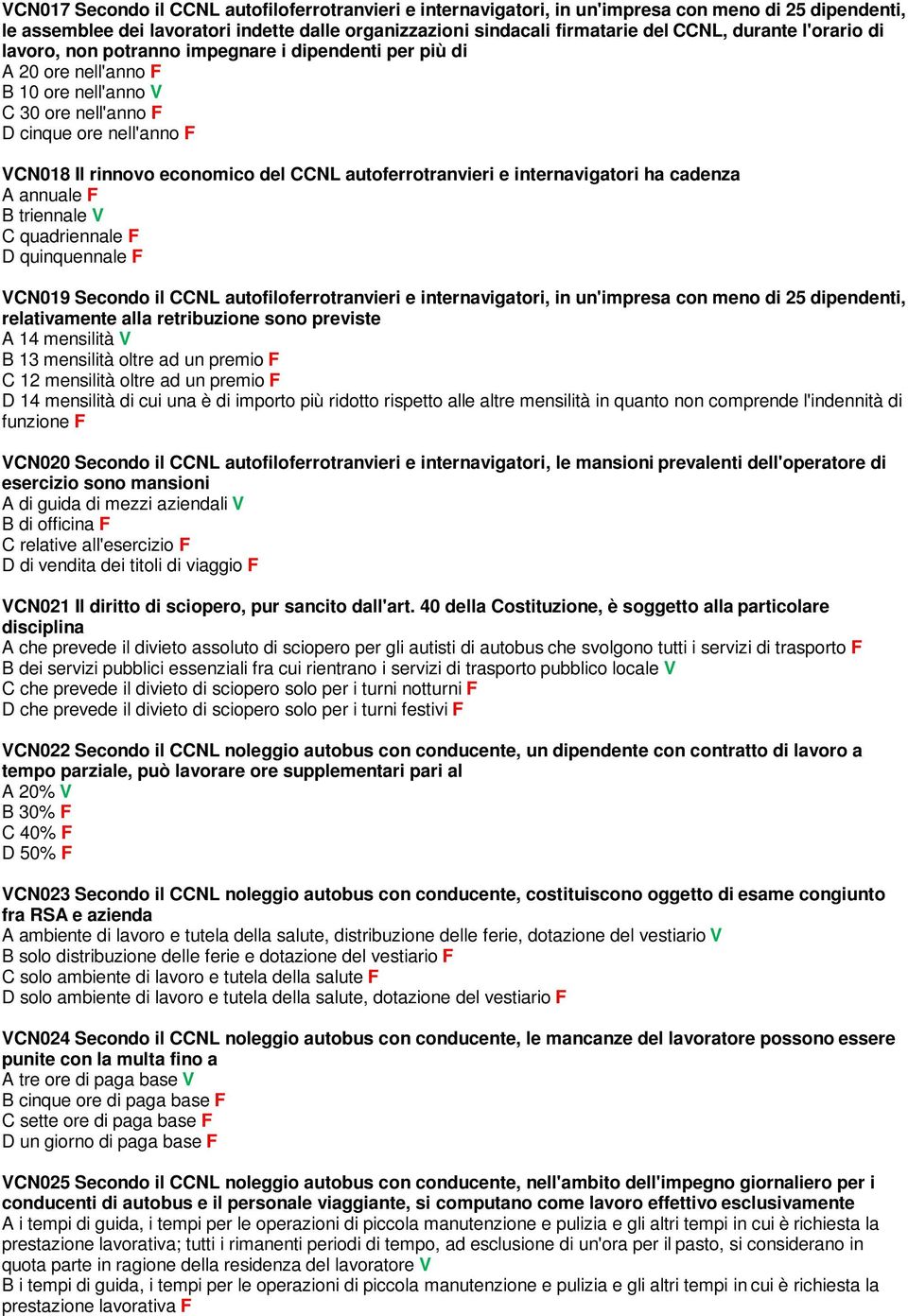 autoferrotranvieri e internavigatori ha cadenza A annuale F B triennale V C quadriennale F D quinquennale F VCN019 Secondo il CCNL autofiloferrotranvieri e internavigatori, in un'impresa con meno di