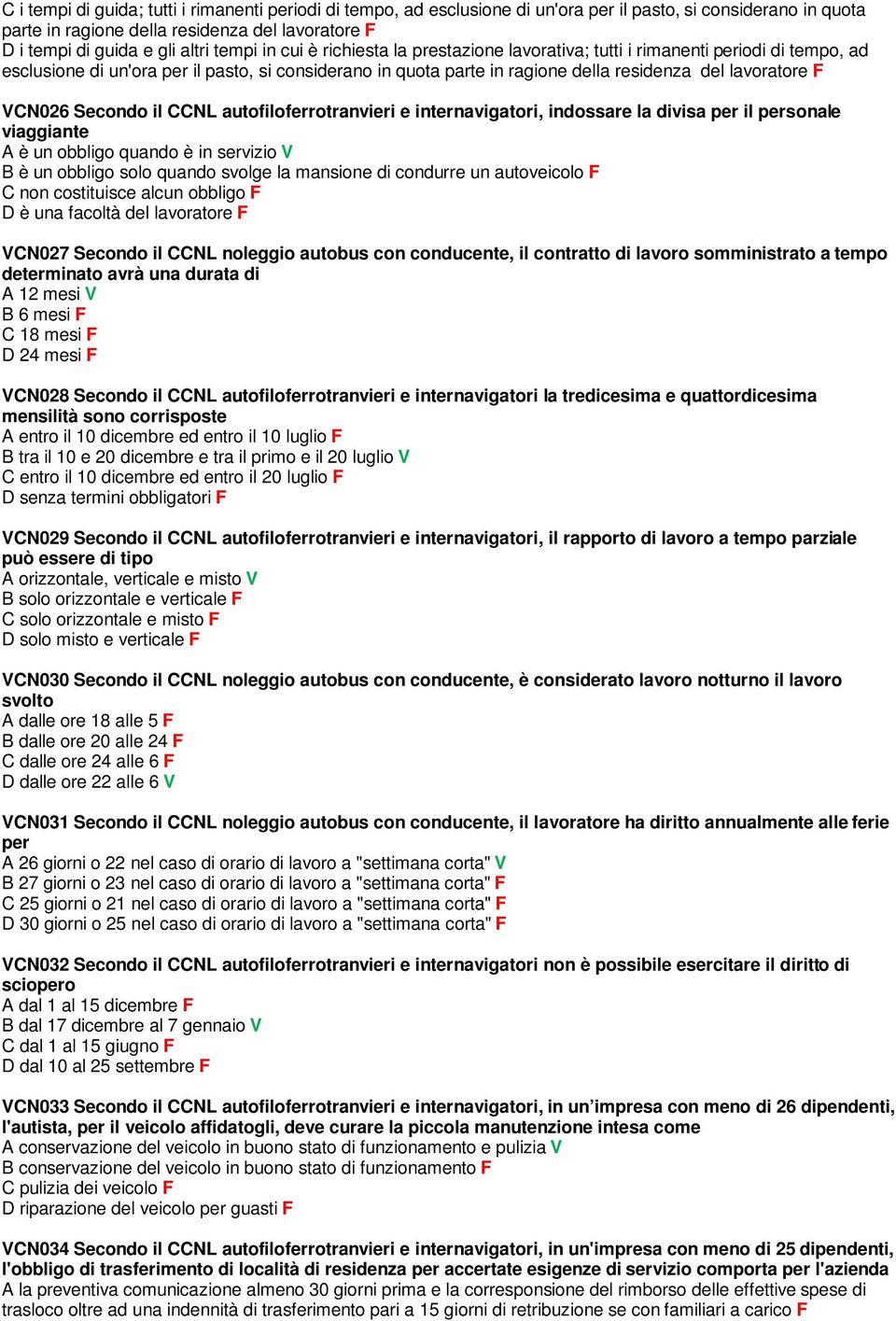 VCN026 Secondo il CCNL autofiloferrotranvieri e internavigatori, indossare la divisa per il personale viaggiante A è un obbligo quando è in servizio V B è un obbligo solo quando svolge la mansione di