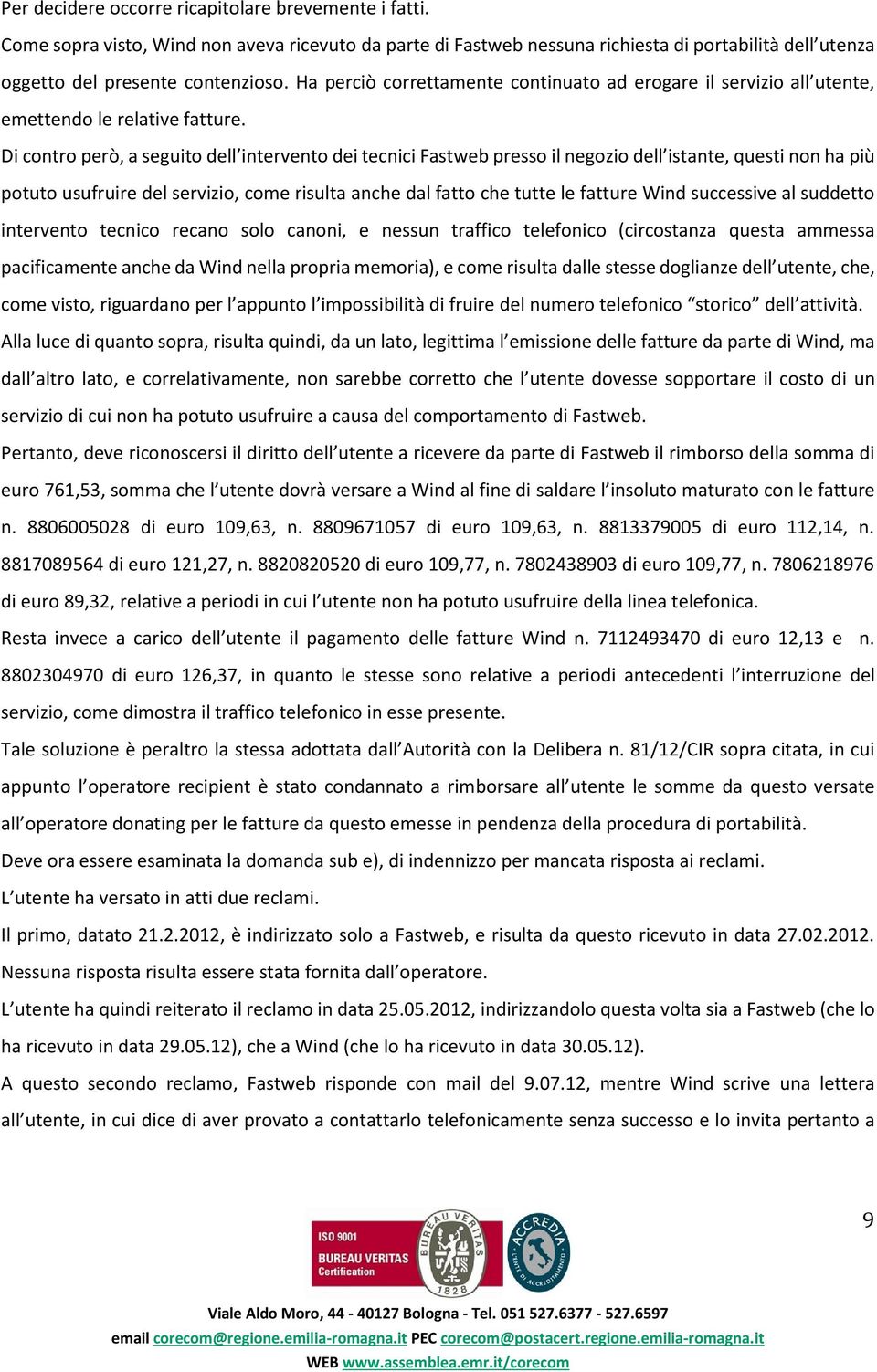 Di contro però, a seguito dell intervento dei tecnici Fastweb presso il negozio dell istante, questi non ha più potuto usufruire del servizio, come risulta anche dal fatto che tutte le fatture Wind