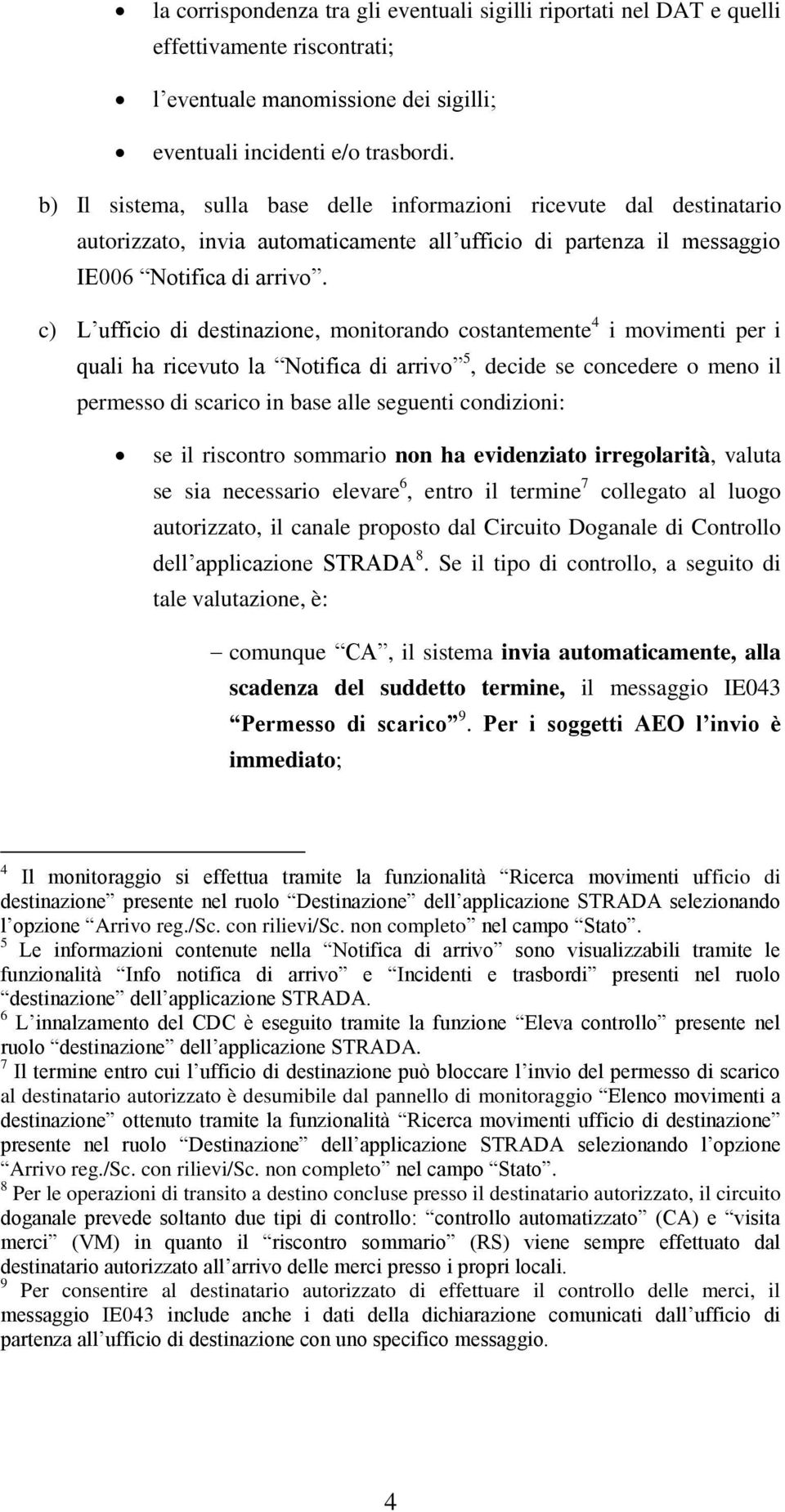 c) L ufficio di destinazione, monitorando costantemente 4 i movimenti per i quali ha ricevuto la Notifica di arrivo 5, decide se concedere o meno il permesso di scarico in base alle seguenti