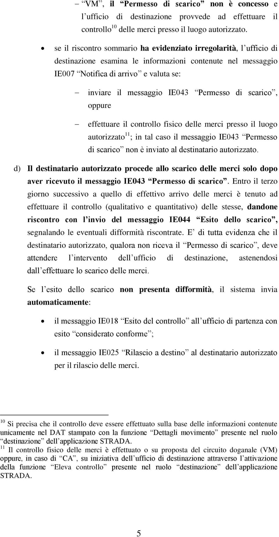 Permesso di scarico, oppure effettuare il controllo fisico delle merci presso il luogo autorizzato 11 ; in tal caso il messaggio IE043 Permesso di scarico non è inviato al destinatario autorizzato.