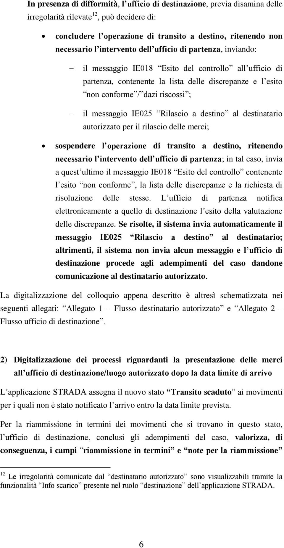 messaggio IE025 Rilascio a destino al destinatario autorizzato per il rilascio delle merci; sospendere l operazione di transito a destino, ritenendo necessario l intervento dell ufficio di partenza;