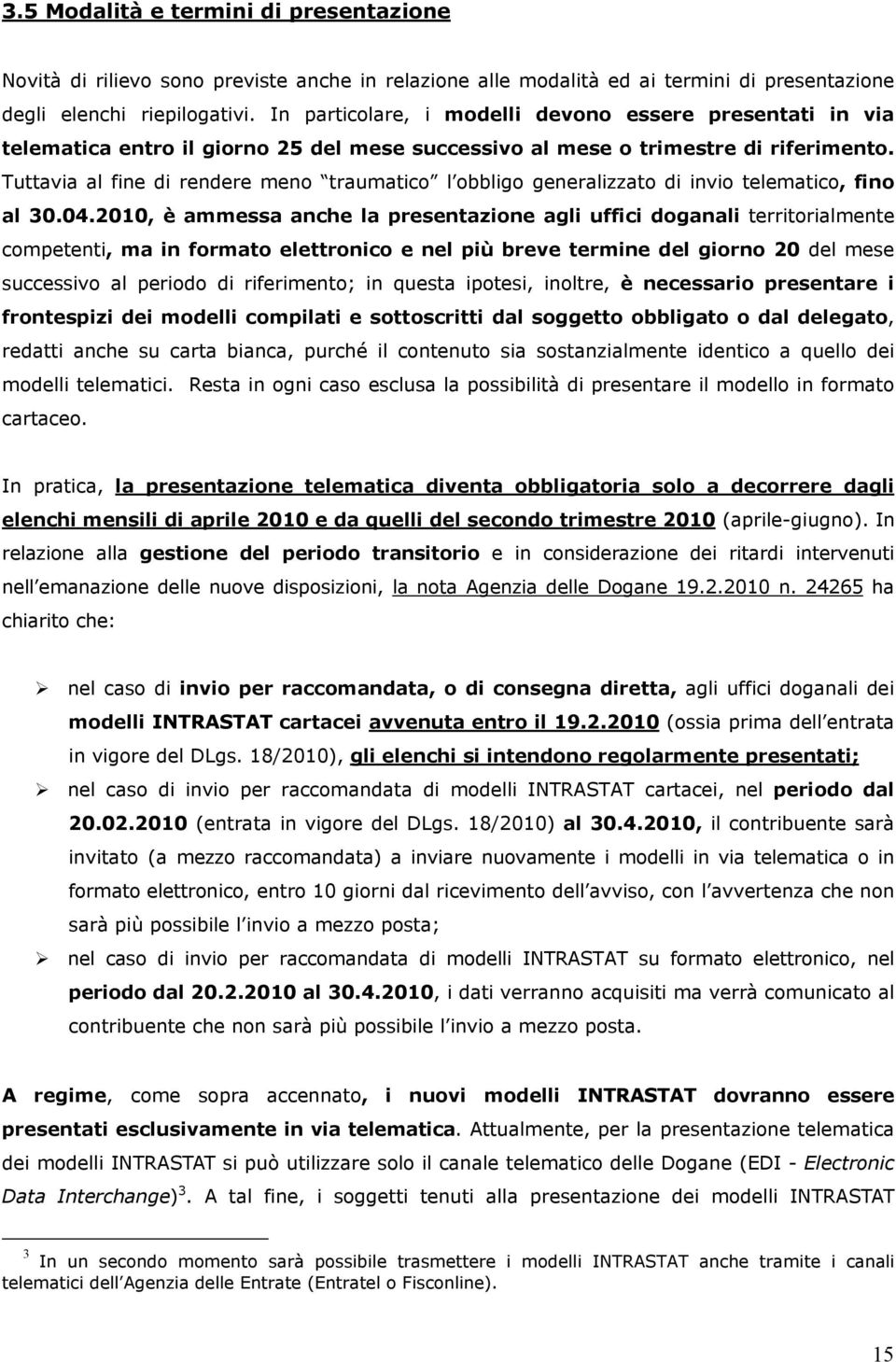 Tuttavia al fine di rendere meno traumatico l obbligo generalizzato di invio telematico, fino al 30.04.