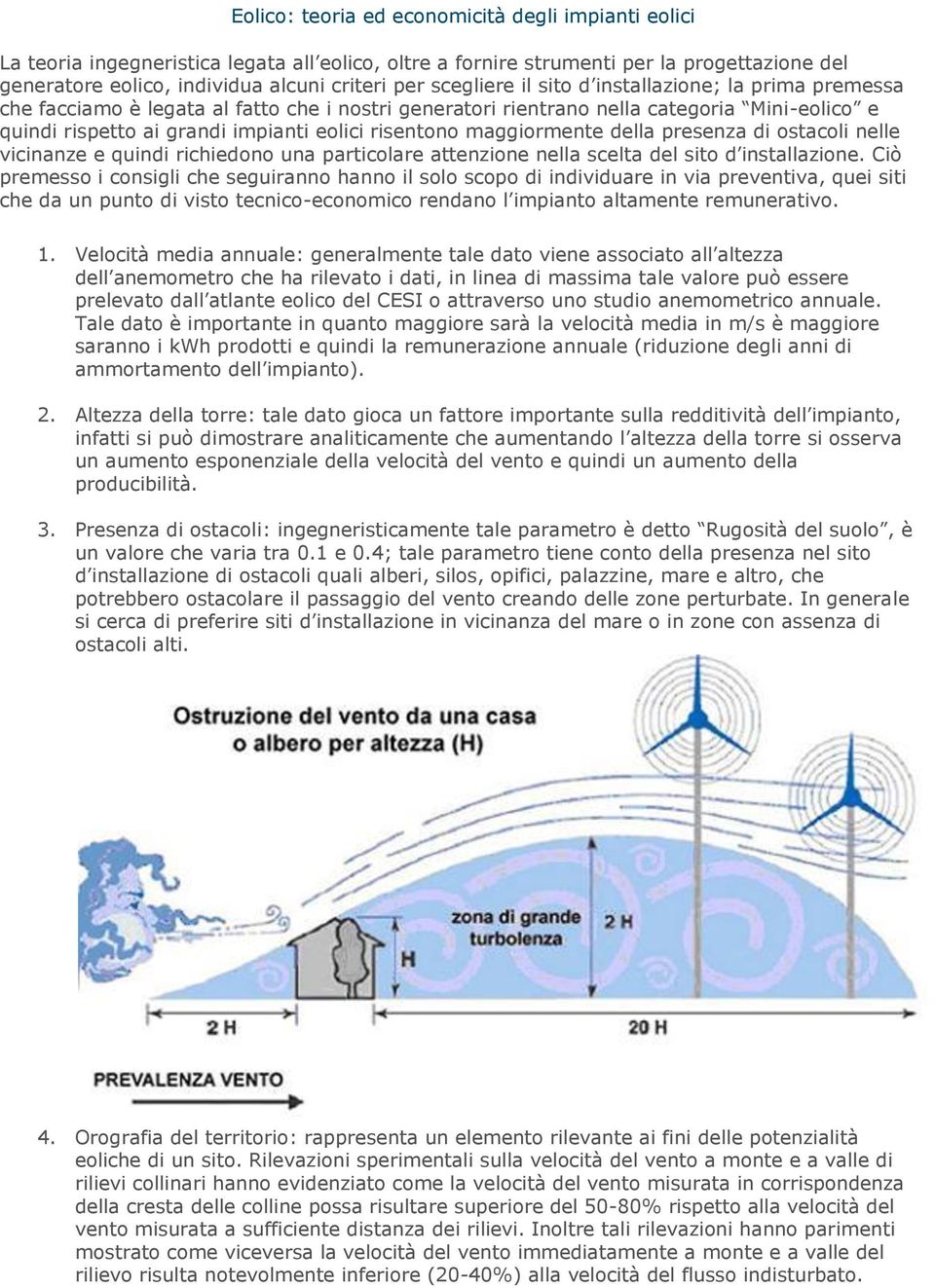 maggiormente della presenza di ostacoli nelle vicinanze e quindi richiedono una particolare attenzione nella scelta del sito d installazione.