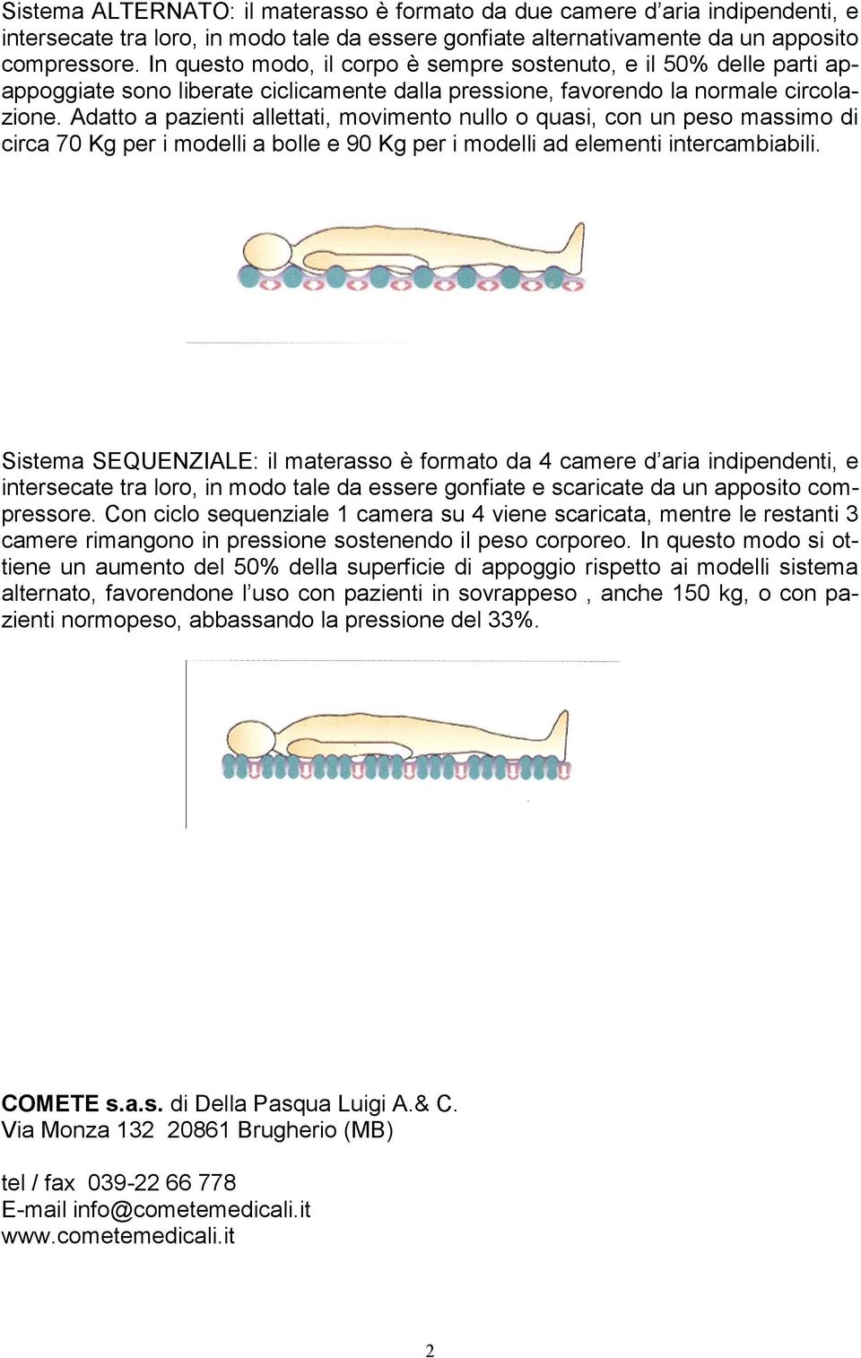 Adatto a pazienti allettati, movimento nullo o quasi, con un peso massimo di circa 70 Kg per i modelli a bolle e 90 Kg per i modelli ad elementi intercambiabili.