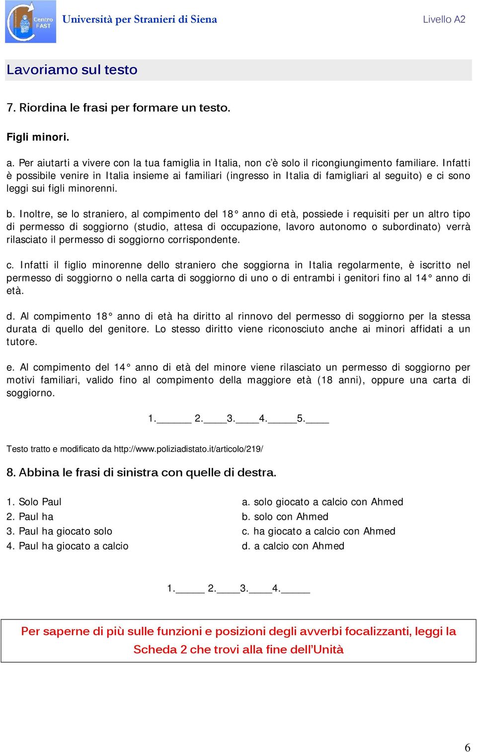 Inoltre, se lo straniero, al compimento del 18 anno di età, possiede i requisiti per un altro tipo di permesso di soggiorno (studio, attesa di occupazione, lavoro autonomo o subordinato) verrà