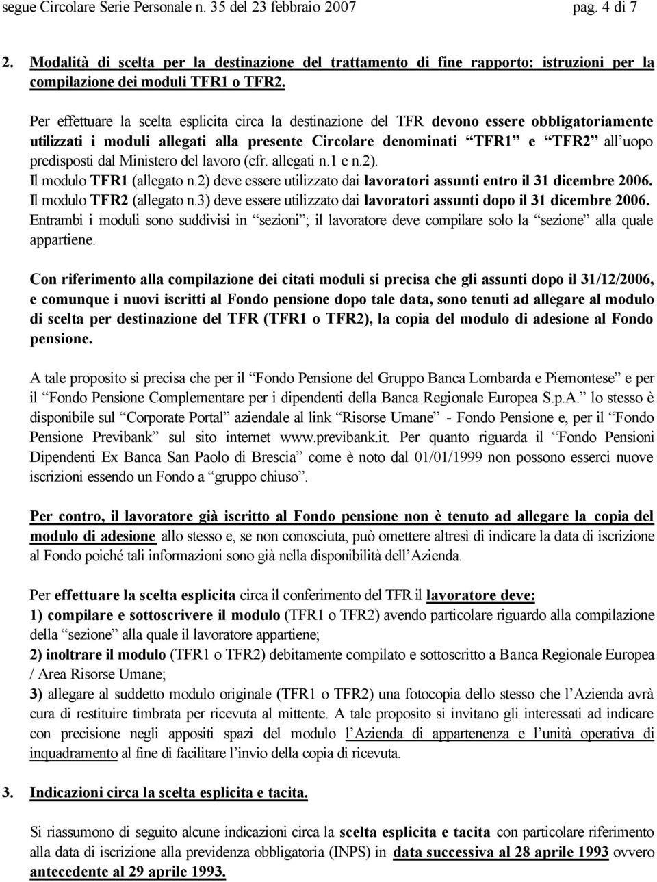 Per effettuare la scelta esplicita circa la destinazione del TFR devono essere obbligatoriamente utilizzati i moduli allegati alla presente Circolare denominati TFR1 e TFR2 all uopo predisposti dal