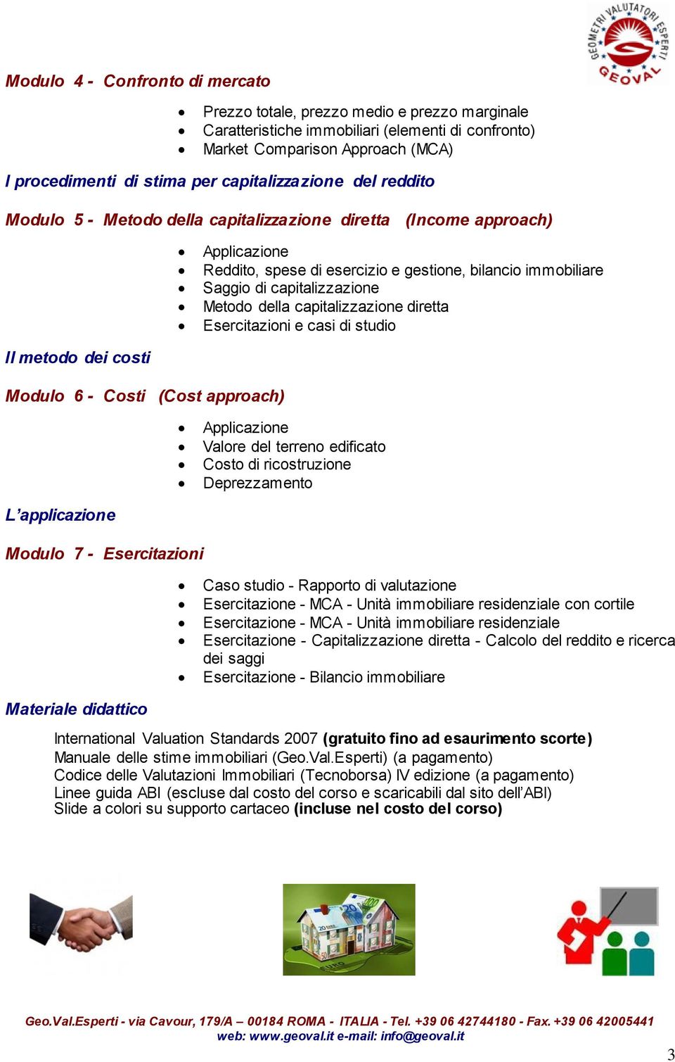 Metodo della capitalizzazione diretta Esercitazioni e casi di studio Il metodo dei costi Modulo 6 - Costi (Cost approach) Applicazione Valore del terreno edificato Costo di ricostruzione