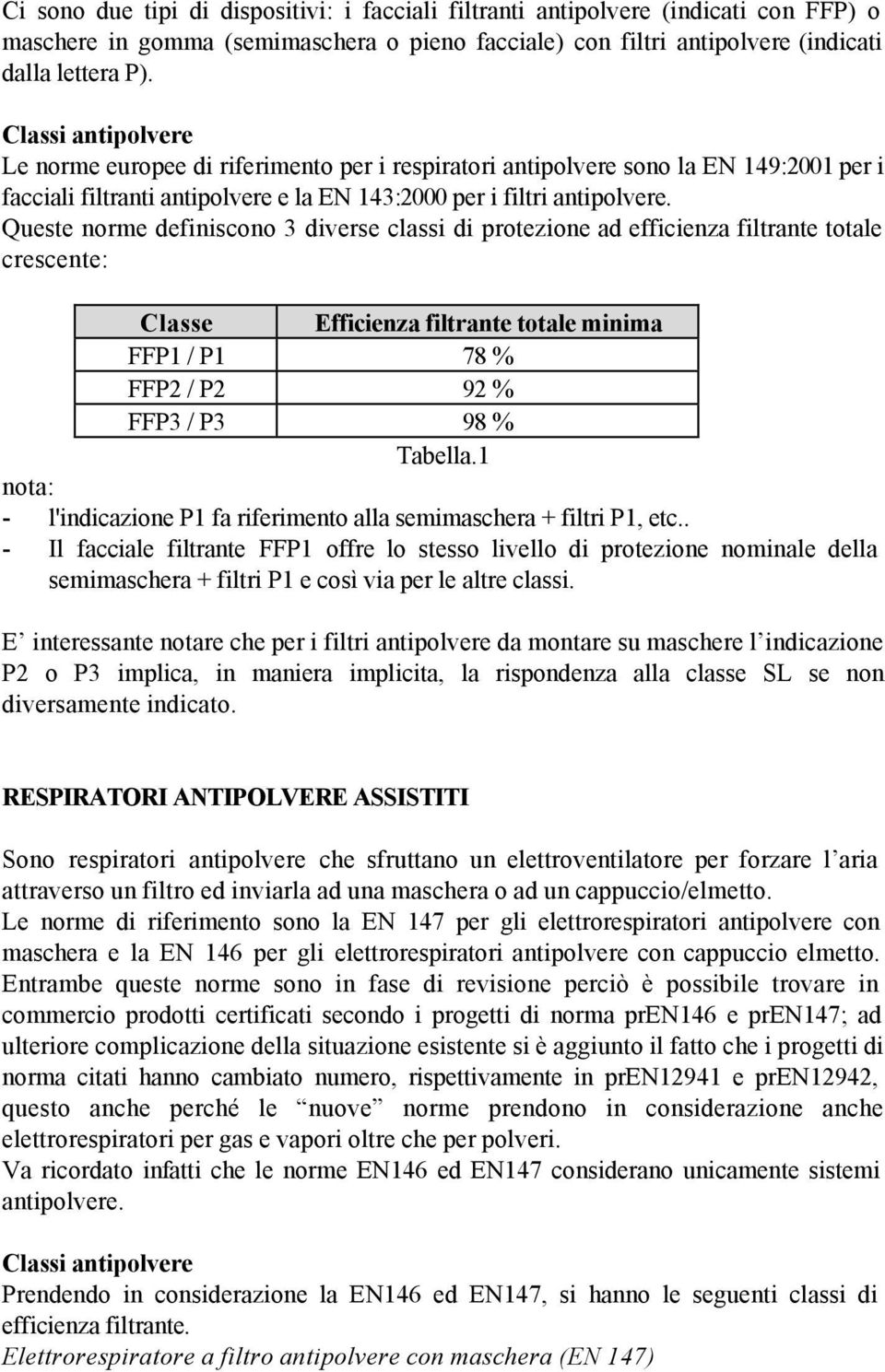 Queste norme definiscono 3 diverse classi di protezione ad efficienza filtrante totale crescente: Classe Efficienza filtrante totale minima FFP1 / P1 78 % FFP2 / P2 92 % FFP3 / P3 98 % Tabella.