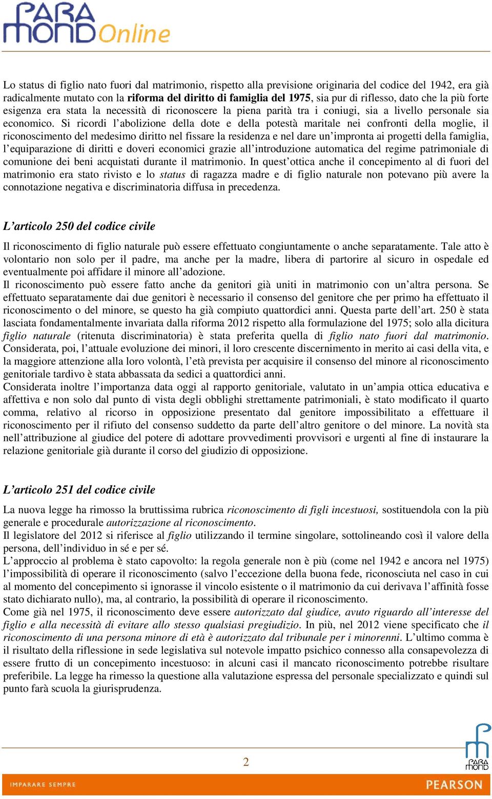 Si ricordi l abolizione della dote e della potestà maritale nei confronti della moglie, il riconoscimento del medesimo diritto nel fissare la residenza e nel dare un impronta ai progetti della