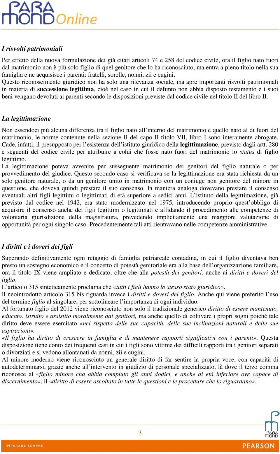 Questo riconoscimento giuridico non ha solo una rilevanza sociale, ma apre importanti risvolti patrimoniali in materia di successione legittima, cioè nel caso in cui il defunto non abbia disposto