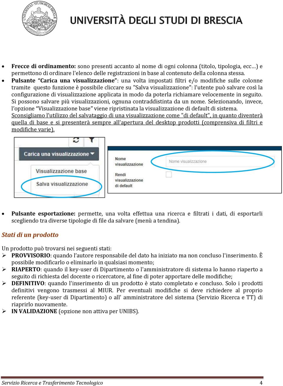 configurazione di visualizzazione applicata in modo da poterla richiamare velocemente in seguito. Si possono salvare più visualizzazioni, ognuna contraddistinta da un nome.