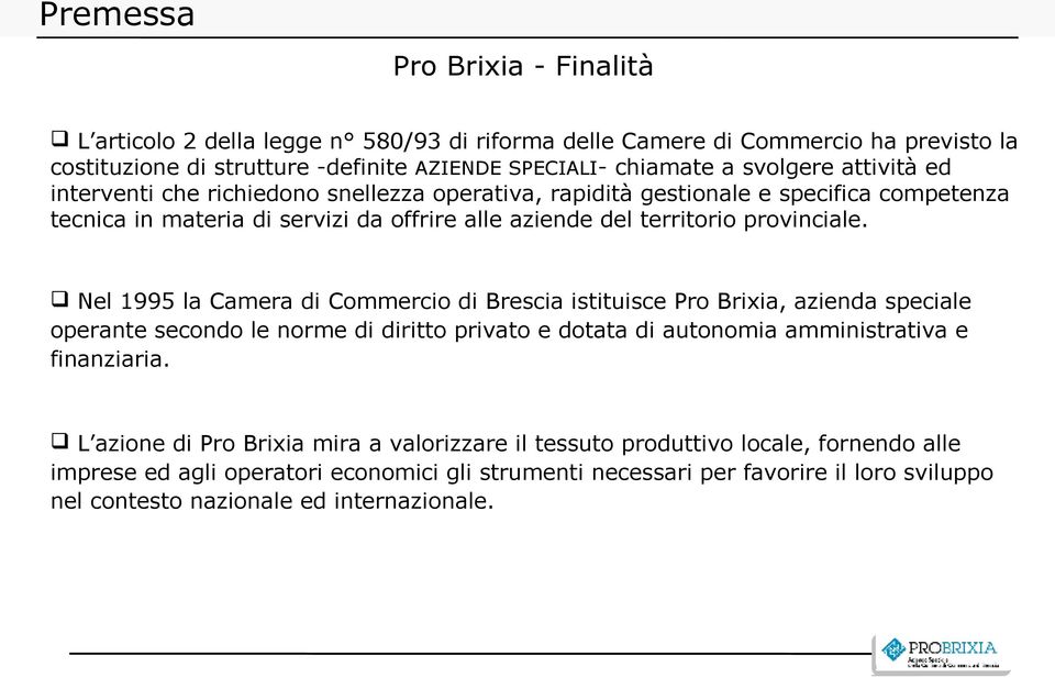 Nel 1995 la Camera di Commercio di Brescia istituisce Pro Brixia, azienda speciale operante secondo le norme di diritto privato e dotata di autonomia amministrativa e finanziaria.