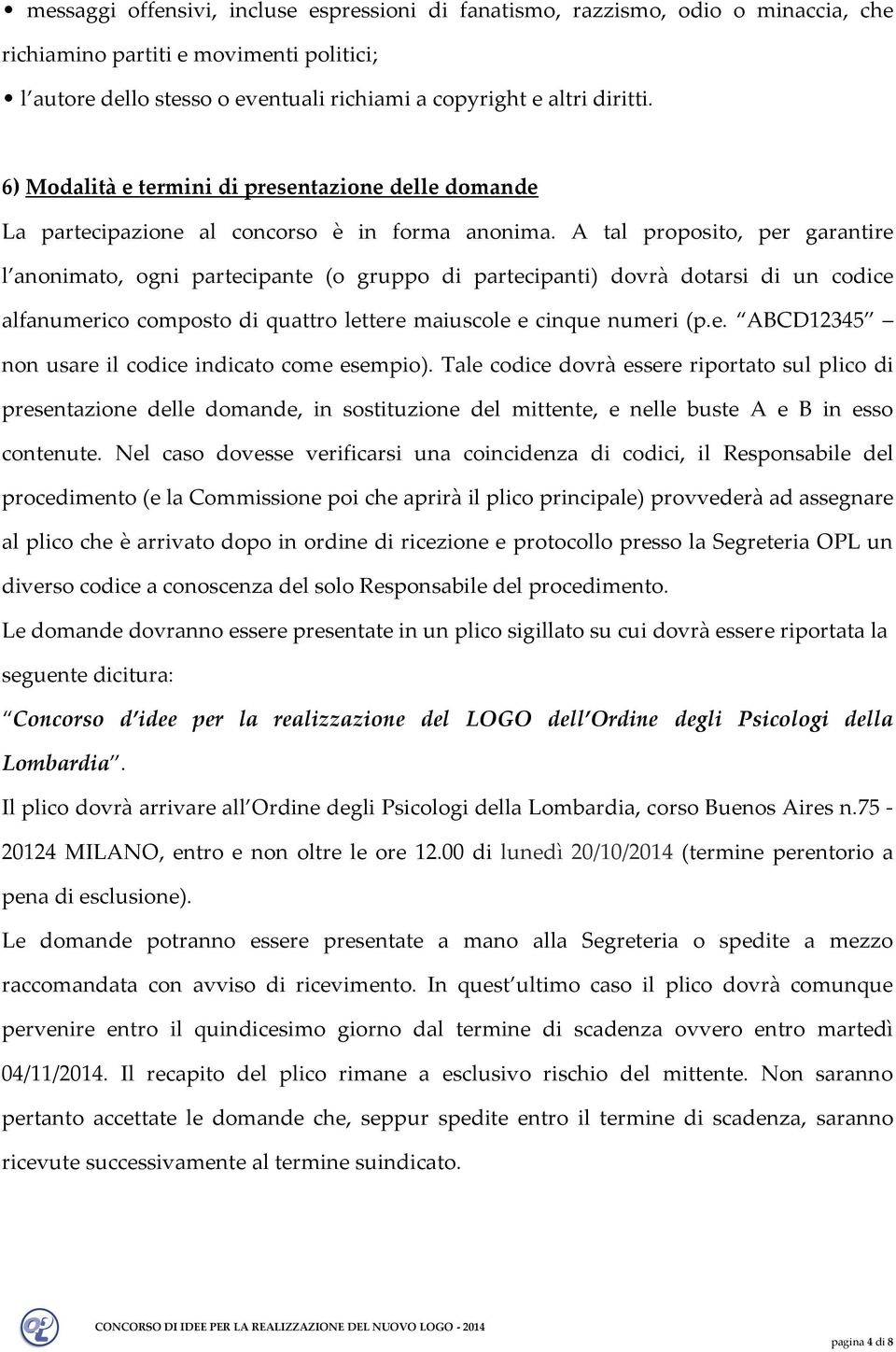 A tal proposito, per garantire l anonimato, ogni partecipante (o gruppo di partecipanti) dovrà dotarsi di un codice alfanumerico composto di quattro lettere maiuscole e cinque numeri (p.e. ABCD12345 non usare il codice indicato come esempio).