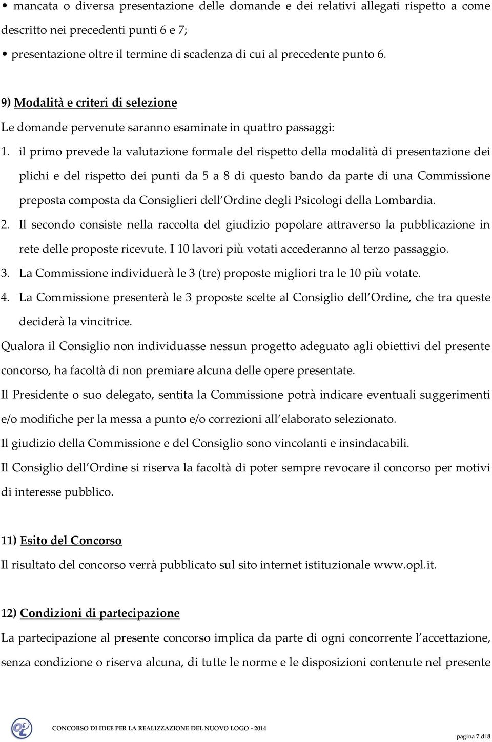 il primo prevede la valutazione formale del rispetto della modalità di presentazione dei plichi e del rispetto dei punti da 5 a 8 di questo bando da parte di una Commissione preposta composta da