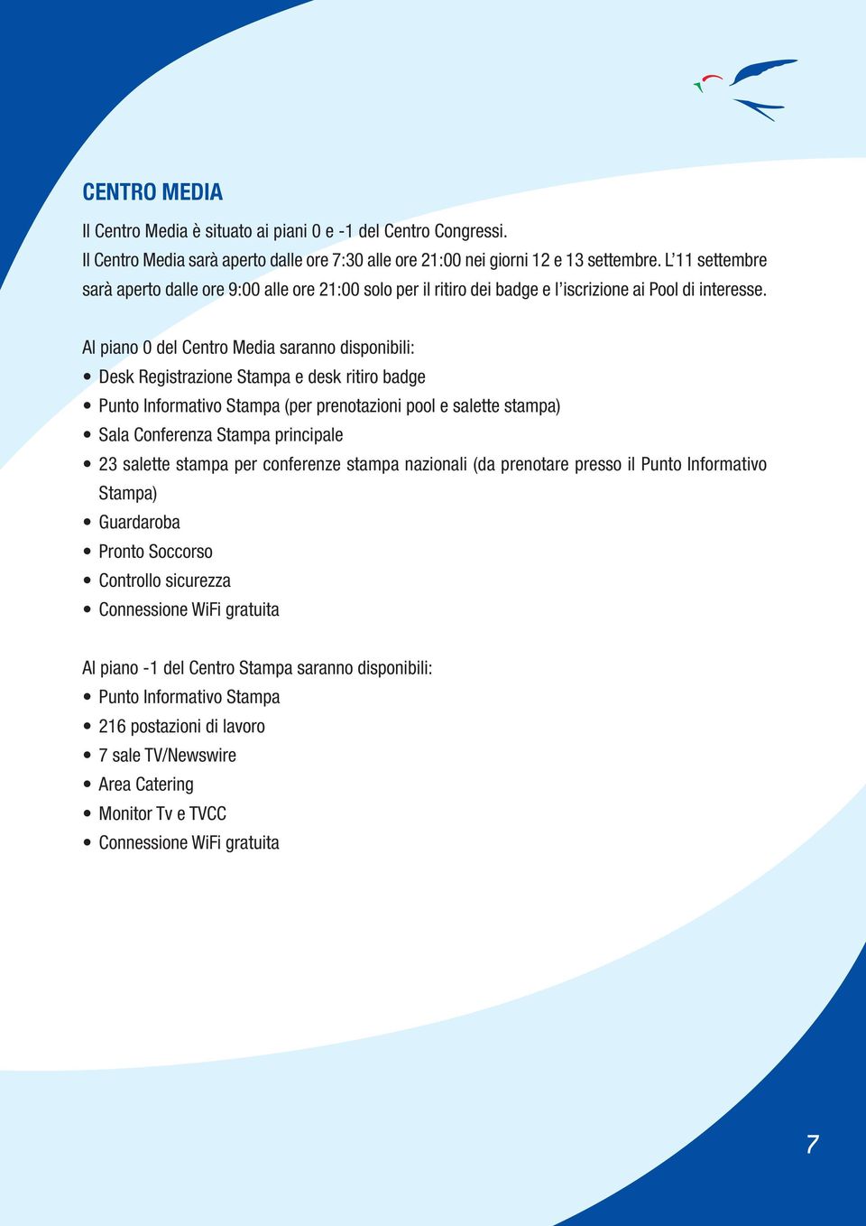 Al piano 0 del Centro Media saranno disponibili: Desk Registrazione Stampa e desk ritiro badge Punto Informativo Stampa (per prenotazioni pool e salette stampa) Sala Conferenza Stampa principale 23