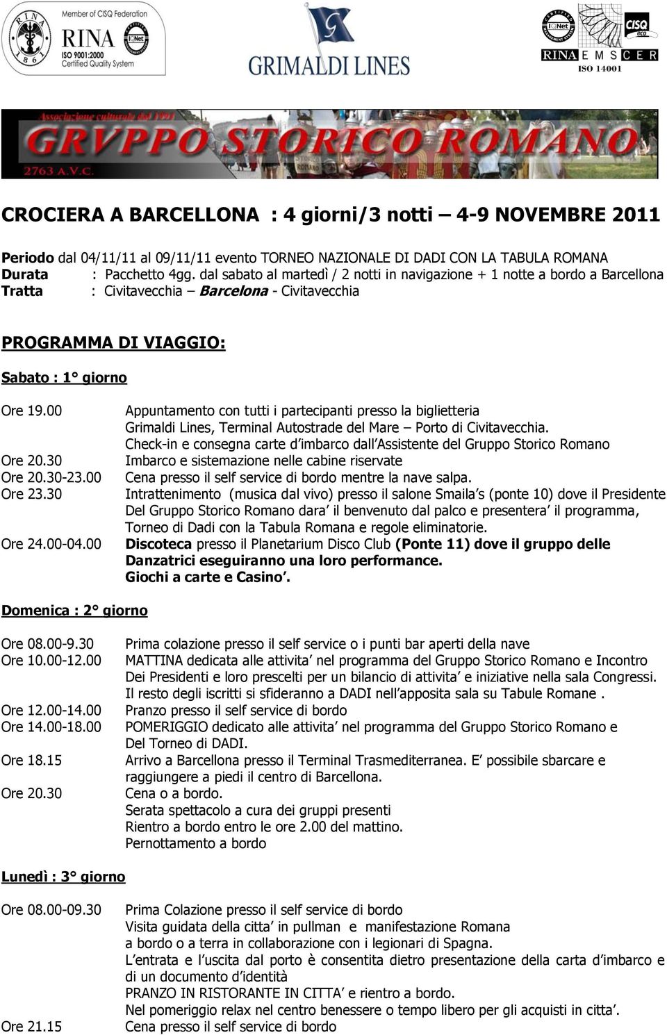 00 Ore 23.30 Ore 24.00-04.00 Appuntamento con tutti i partecipanti presso la biglietteria Grimaldi Lines, Terminal Autostrade del Mare Porto di Civitavecchia.