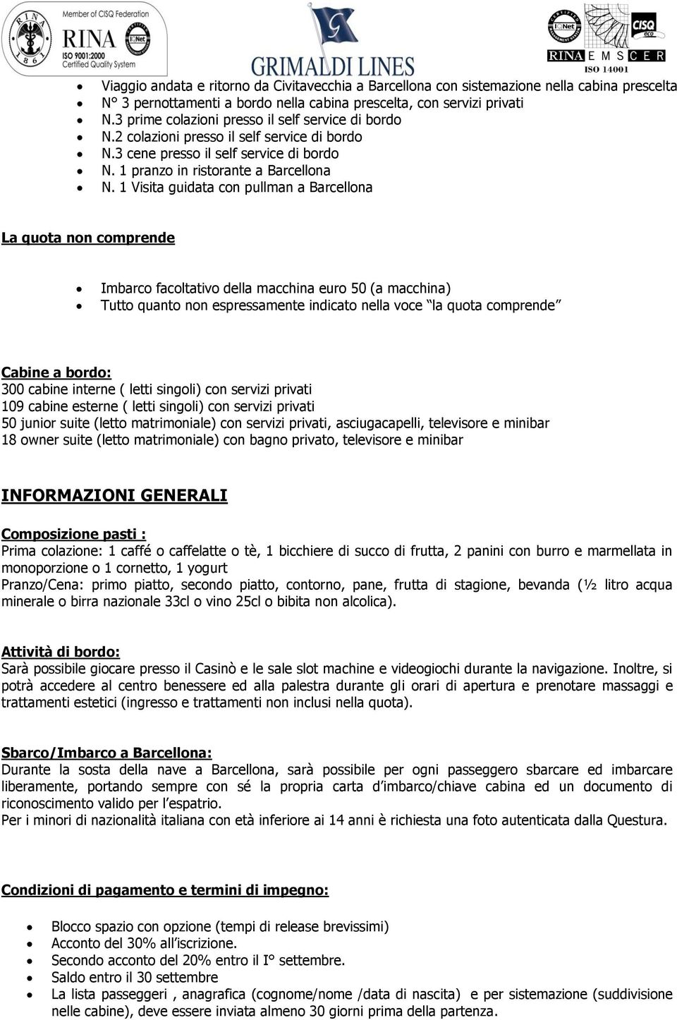 1 Visita guidata con pullman a Barcellona La quota non comprende Imbarco facoltativo della macchina euro 50 (a macchina) Tutto quanto non espressamente indicato nella voce la quota comprende Cabine a