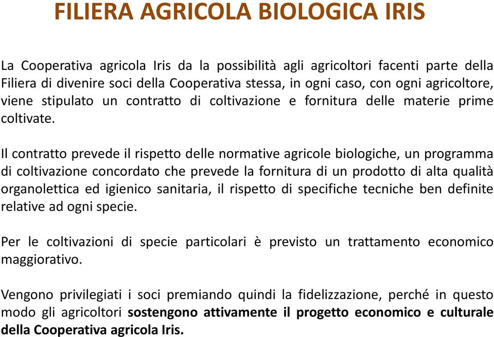 Il contratto prevede il rispetto delle normative agricole biologiche, un programma di coltivazione concordato che prevede la fornitura di un prodotto di alta qualità organolettica ed igienico