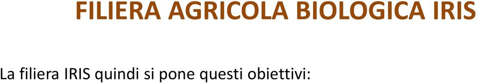 vari agricoltori (prodotti che entrano in rotazione Es. leguminose che attualmente non hanno sbocco commerciale in IRIS, ma trovano utilizzo in aziende zootecniche della filiera).