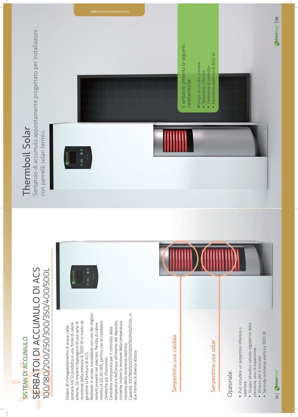 Realizzati in acciaio inossidabile con uno dei migliori isolanti presenti nel mercato. Perdita di calore minimo di 20-30 W/h, perfino con le condizioni climatiche più sfavorevoli.