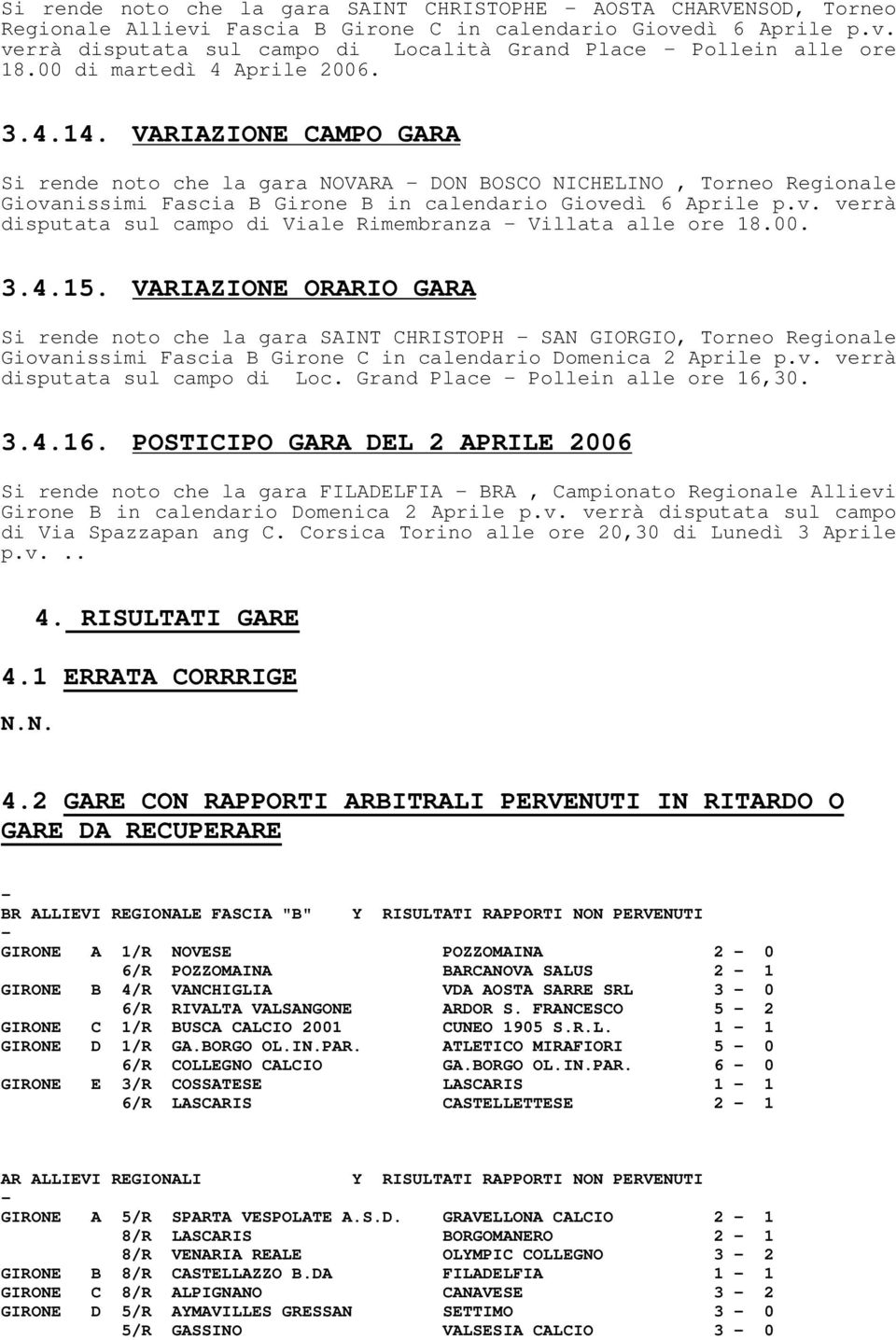 nissimi Fascia B Girone B in calendario Giovedì 6 Aprile p.v. verrà disputata sul campo di Viale Rimembranza - Villata alle ore 18.00. 3.4.15.