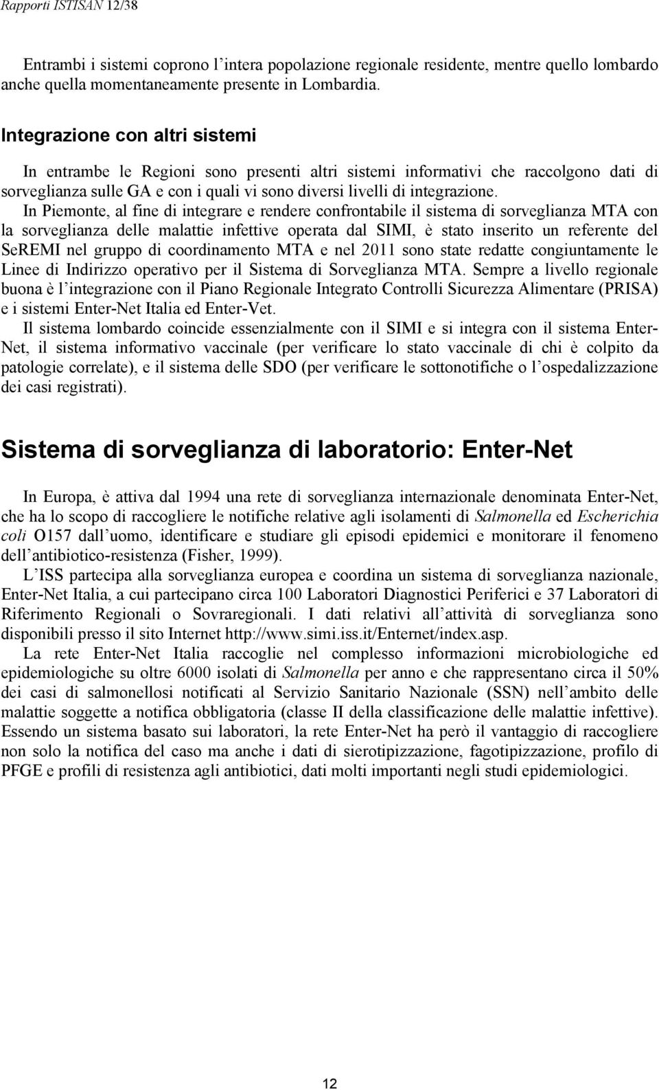 In Piemonte, al fine di integrare e rendere confrontabile il sistema di sorveglianza MTA con la sorveglianza delle malattie infettive operata dal SIMI, è stato inserito un referente del SeREMI nel