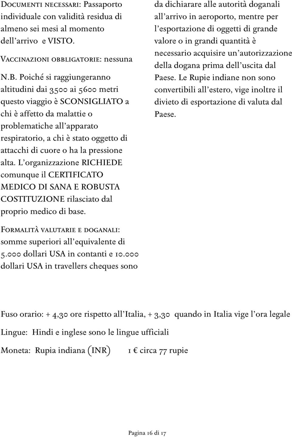 cuore o ha la pressione alta. L organizzazione RICHIEDE comunque il CERTIFICATO MEDICO DI SANA E ROBUSTA COSTITUZIONE rilasciato dal proprio medico di base.