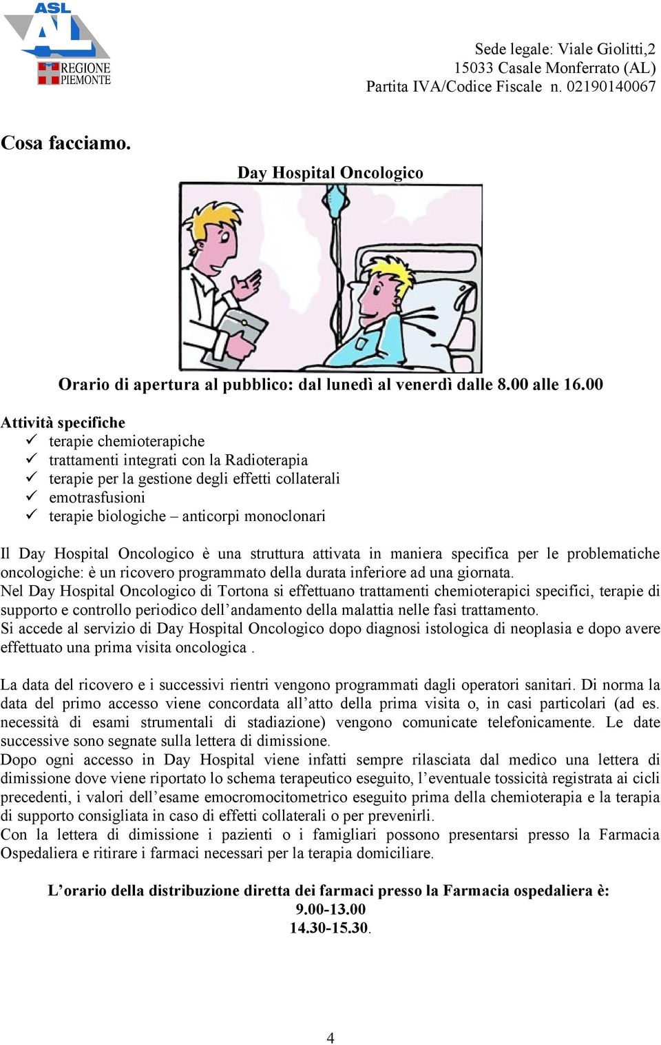 Day Hospital Oncologico è una struttura attivata in maniera specifica per le problematiche oncologiche: è un ricovero programmato della durata inferiore ad una giornata.