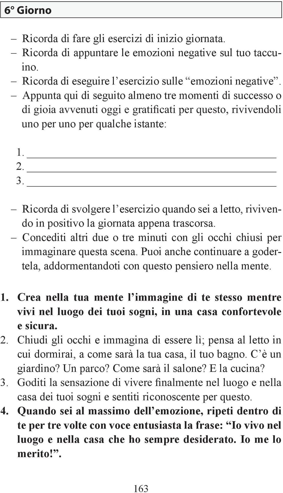 Chiudi gli occhi e immagina di essere lì; pensa al letto in cui dormirai, a come sarà la tua casa, il tuo bagno.