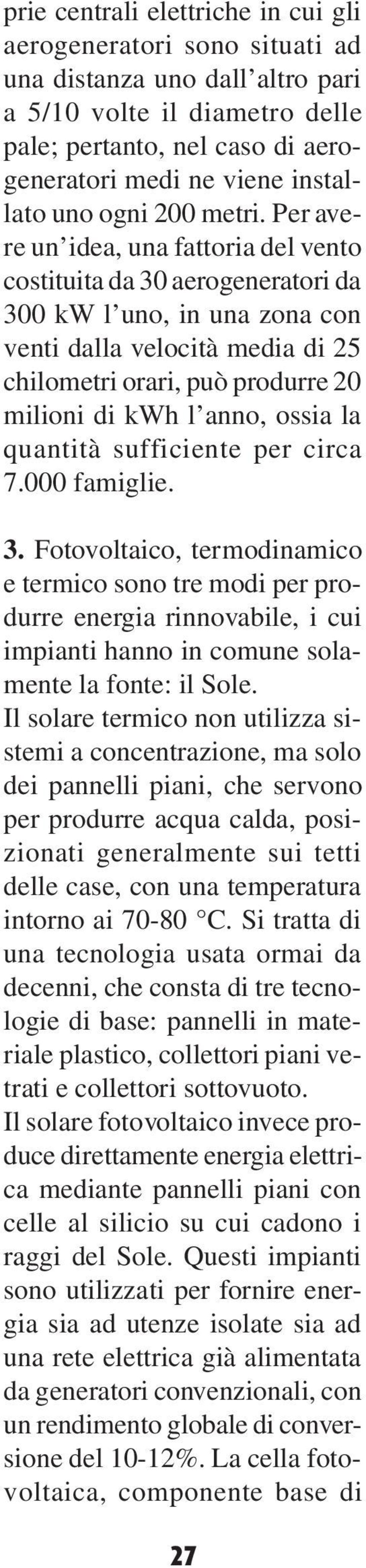 Per avere un idea, una fattoria del vento costituita da 30 aerogeneratori da 300 kw l uno, in una zona con venti dalla velocità media di 25 chilometri orari, può produrre 20 milioni di kwh l anno,