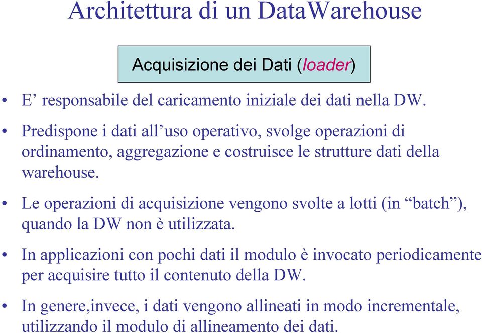 Le operazioni di acquisizione vengono svolte a lotti (in batch ), quando la DW non è utilizzata.