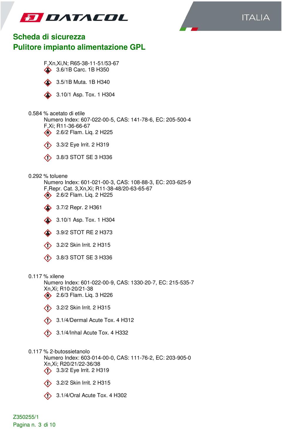2 H361 3.10/1 Asp. Tox. 1 H304 3.9/2 STOT RE 2 H373 3.2/2 Skin Irrit. 2 H315 3.8/3 STOT SE 3 H336 0.117 % xilene Numero Index: 601-022-00-9, CAS: 1330-20-7, EC: 215-535-7 Xn,Xi; R10-20/21-38 2.
