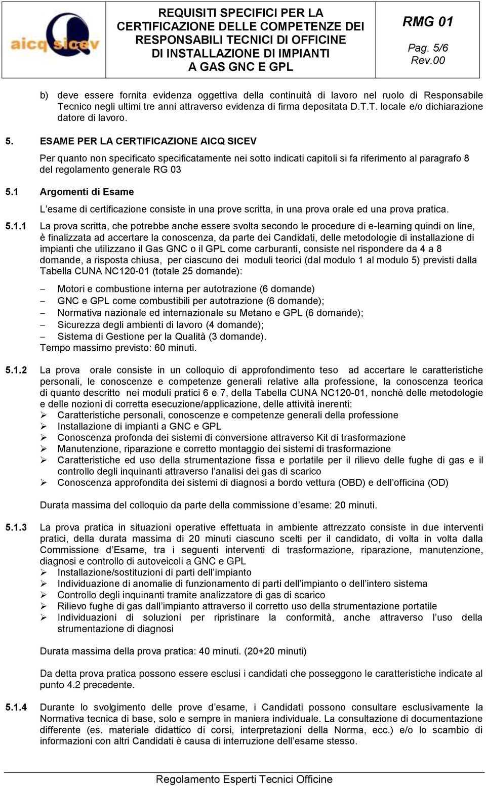 1 Argomenti di Esame L esame di certificazione consiste in una prove scritta, in una prova orale ed una prova pratica. 5.1.1 La prova scritta, che potrebbe anche essere svolta secondo le procedure di