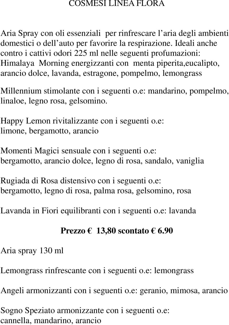 stimolante con i seguenti o.e: mandarino, pompelmo, linaloe, legno rosa, gelsomino. Happy Lemon rivitalizzante con i seguenti o.e: limone, bergamotto, arancio Momenti Magici sensuale con i seguenti o.