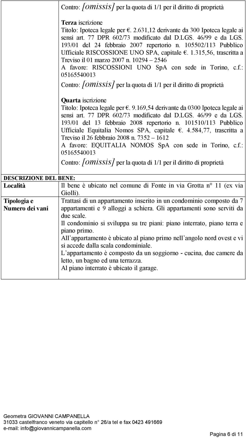 10294 2546 A favore: RISCOSSIONI UNO SpA con sede in Torino, c.f.: 05165540013 Contro: [omissis] per la quota di 1/1 per il diritto di proprietà Quarta iscrizione Titolo: Ipoteca legale per. 9.