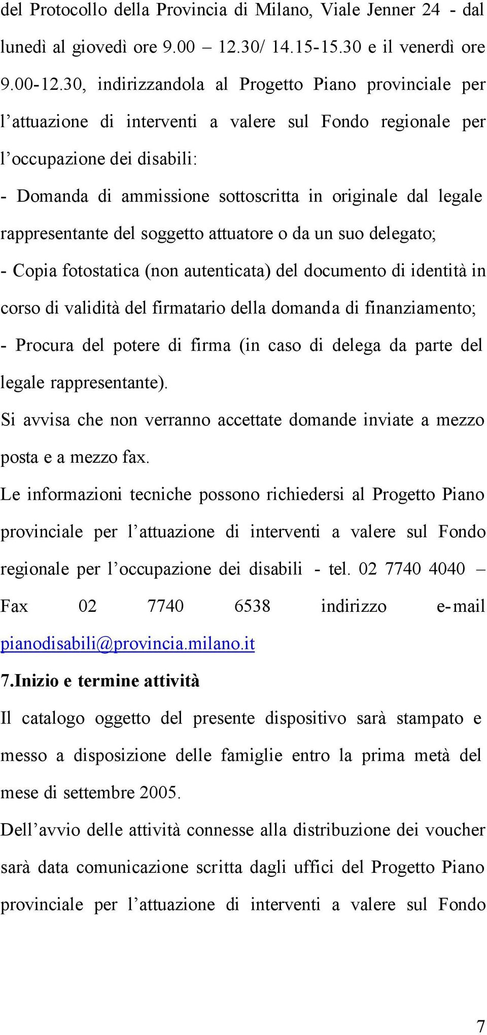 legale rappresentante del soggetto attuatore o da un suo delegato; - Copia fotostatica (non autenticata) del documento di identità in corso di validità del firmatario della domanda di finanziamento;