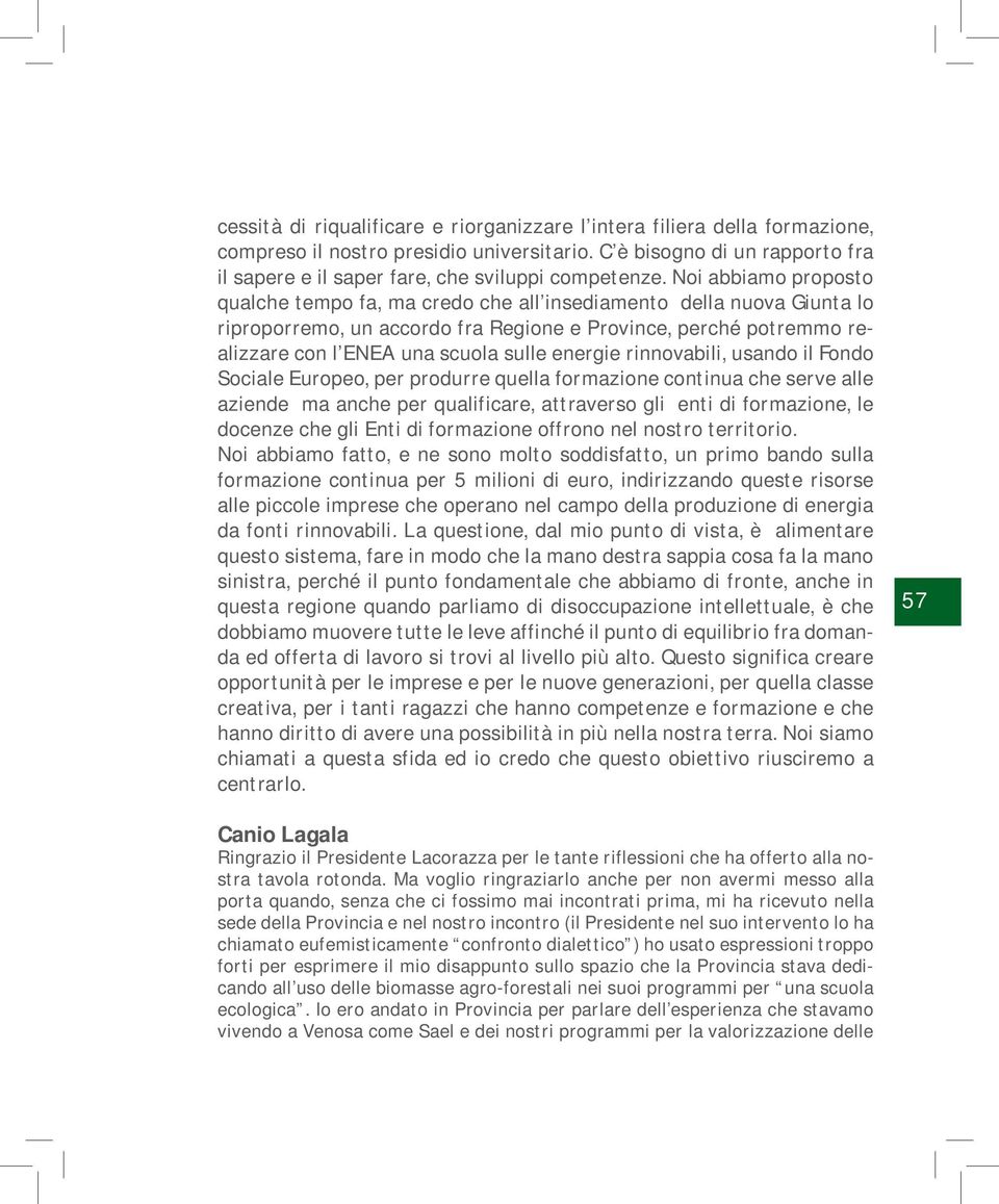 Noi abbiamo proposto qualche tempo fa, ma credo che all insediamento della nuova Giunta lo riproporremo, un accordo fra Regione e Province, perché potremmo realizzare con l ENEA una scuola sulle