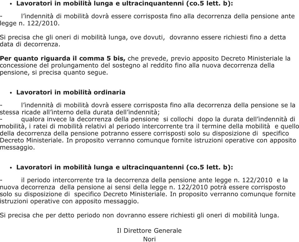 Per quanto riguarda il comma 5 bis, che prevede, previo apposito Decreto Ministeriale la concessione del prolungamento del sostegno al reddito fino alla nuova decorrenza della pensione, si precisa