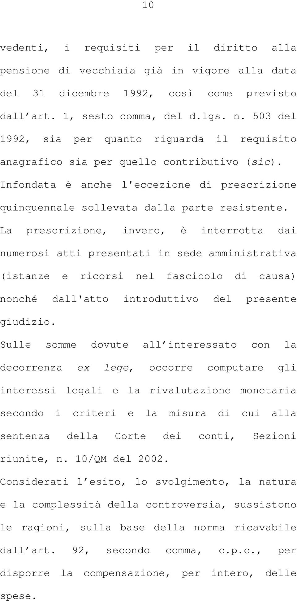 La prescrizione, invero, è interrotta dai numerosi atti presentati in sede amministrativa (istanze e ricorsi nel fascicolo di causa) nonché dall'atto introduttivo del presente giudizio.