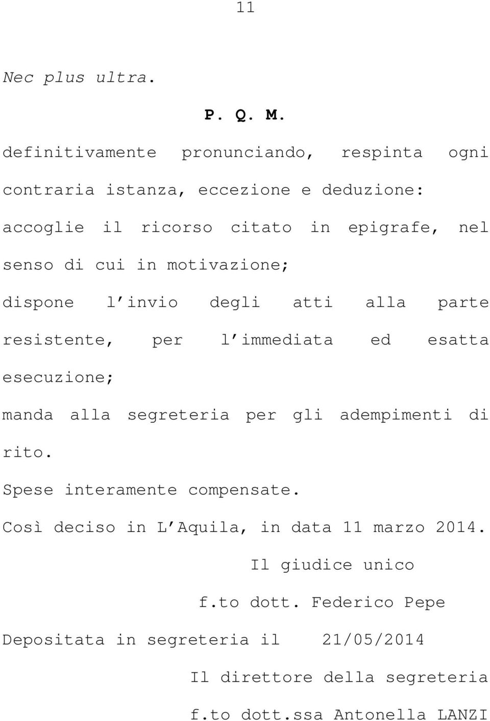 di cui in motivazione; dispone l invio degli atti alla parte resistente, per l immediata ed esatta esecuzione; manda alla segreteria