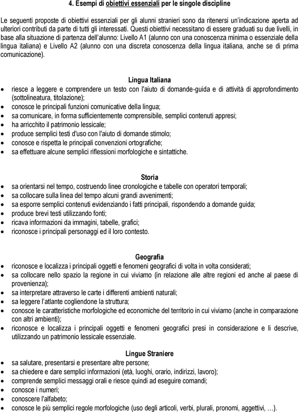 Questi obiettivi necessitano di essere graduati su due livelli, in base alla situazione di partenza dell alunno: Livello A1 (alunno con una conoscenza minima o essenziale della lingua italiana) e