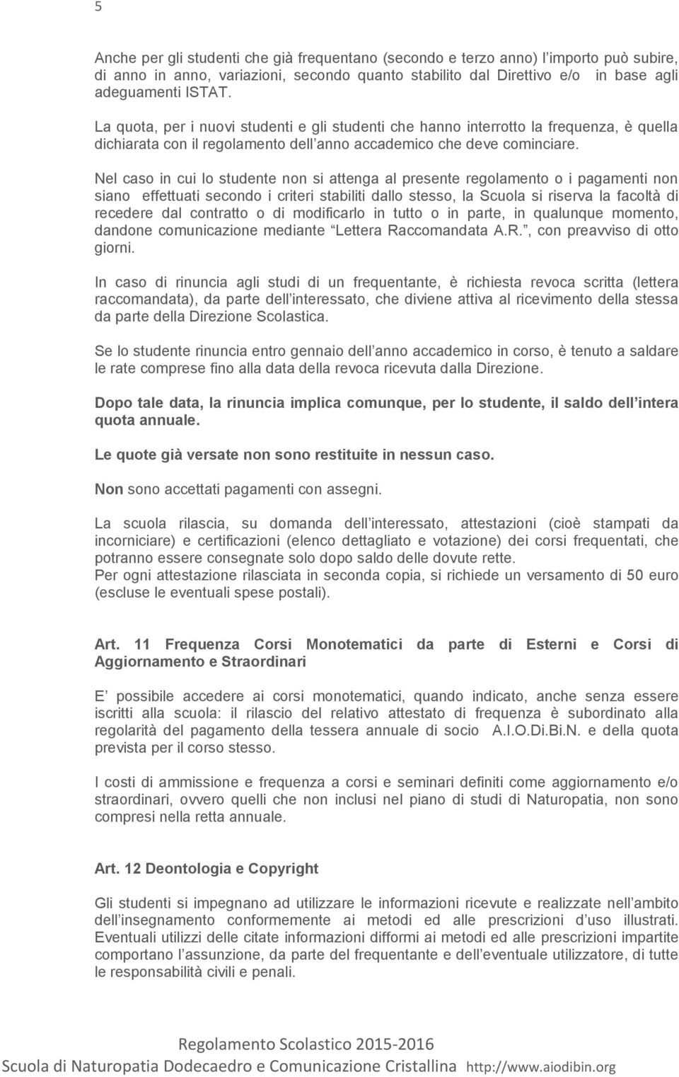 Nel caso in cui lo studente non si attenga al presente regolamento o i pagamenti non siano effettuati secondo i criteri stabiliti dallo stesso, la Scuola si riserva la facoltà di recedere dal