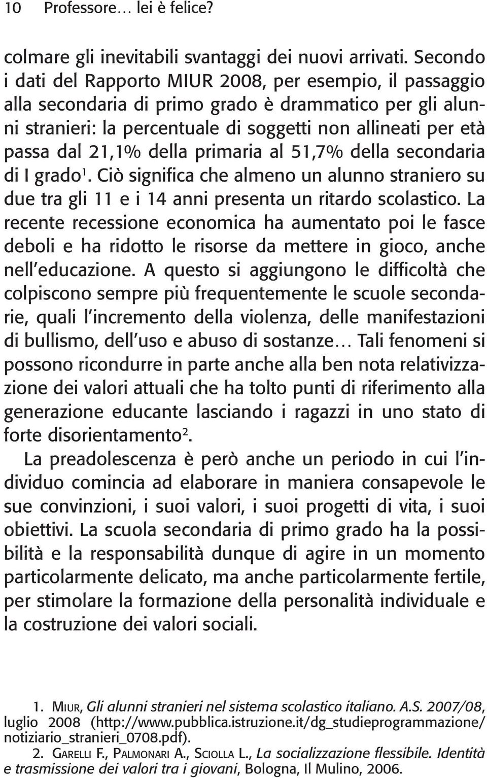 della primaria al 51,7% della secondaria di I grado 1. Ciò significa che almeno un alunno straniero su due tra gli 11 e i 14 anni presenta un ritardo scolastico.