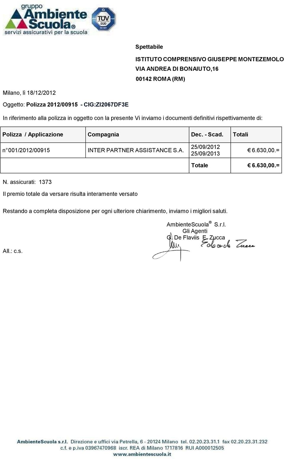 Compagnia Dec. - Scad. Totali n 001/2012/00915 INTER PARTNER ASSISTANCE S.A. 25/09/2012 25/09/2013 6.630,00.= Totale 6.630,00.= N.