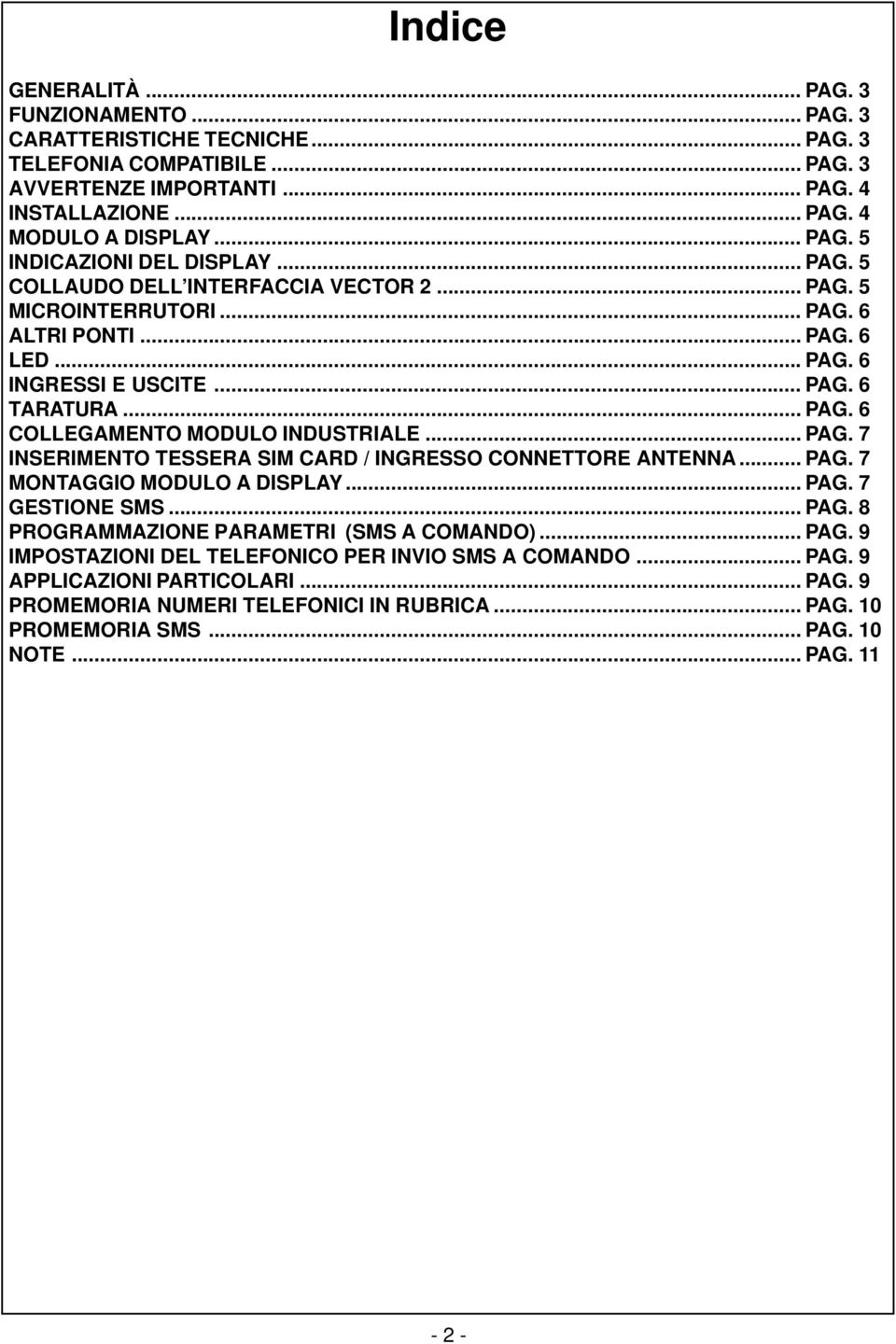 .. PAG. 7 INSERIMENTO TESSERA SIM CARD / INGRESSO CONNETTORE ANTENNA... PAG. 7 MONTAGGIO MODULO A DISPLAY... PAG. 7 GESTIONE SMS... PAG. 8 PROGRAMMAZIONE PARAMETRI (SMS A COMANDO)... PAG. 9 IMPOSTAZIONI DEL TELEFONICO PER INVIO SMS A COMANDO.