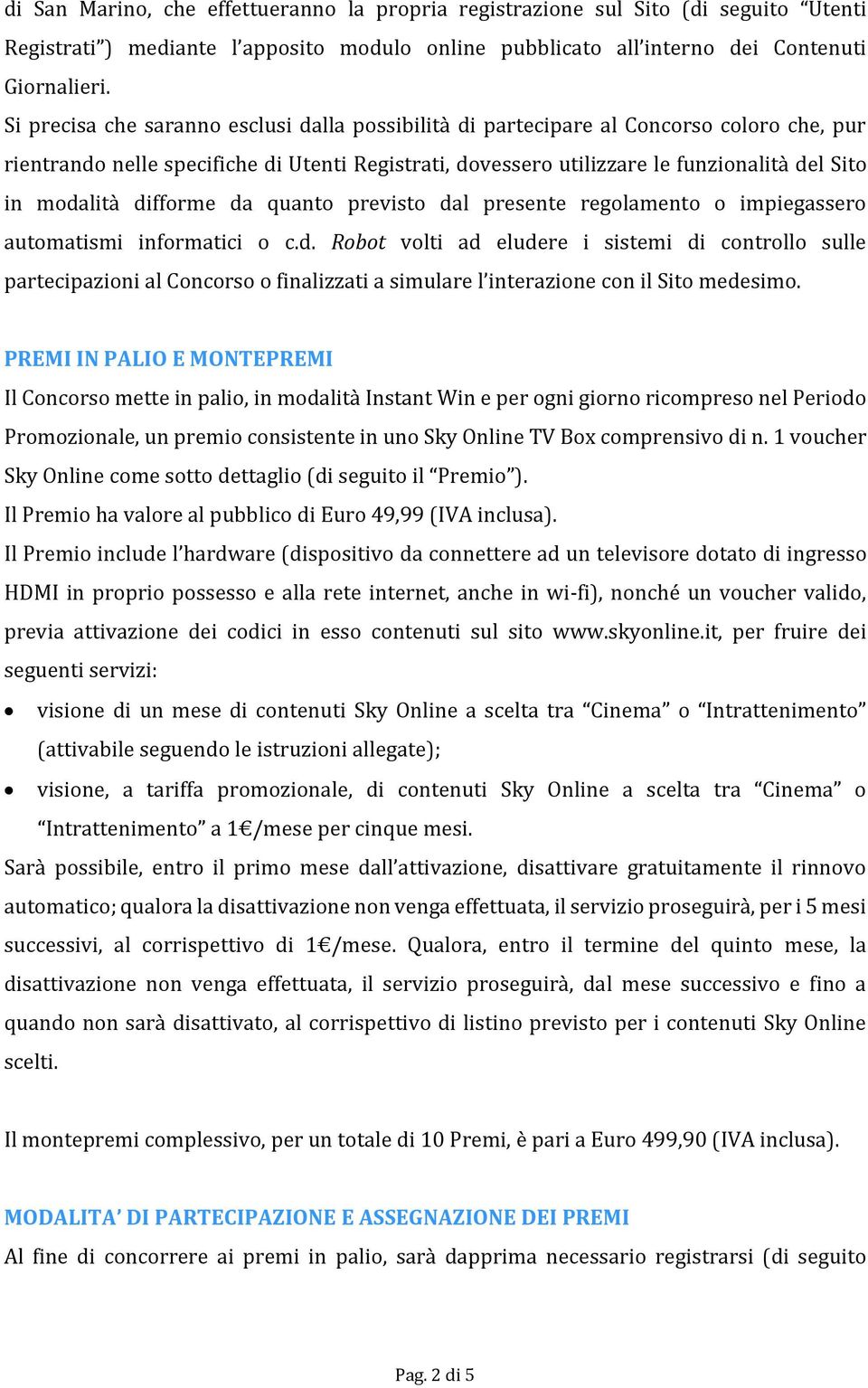 difforme da quanto previsto dal presente regolamento o impiegassero automatismi informatici o c.d. Robot volti ad eludere i sistemi di controllo sulle partecipazioni al Concorso o finalizzati a simulare l interazione con il Sito medesimo.