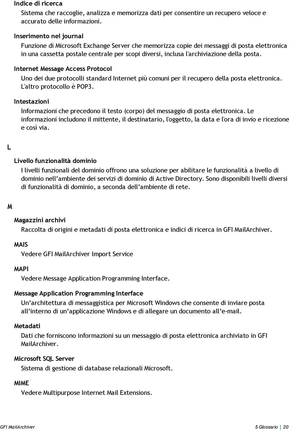 posta. Internet Message Access Protocol Uno dei due protocolli standard Internet più comuni per il recupero della posta elettronica. L'altro protocollo è POP3.